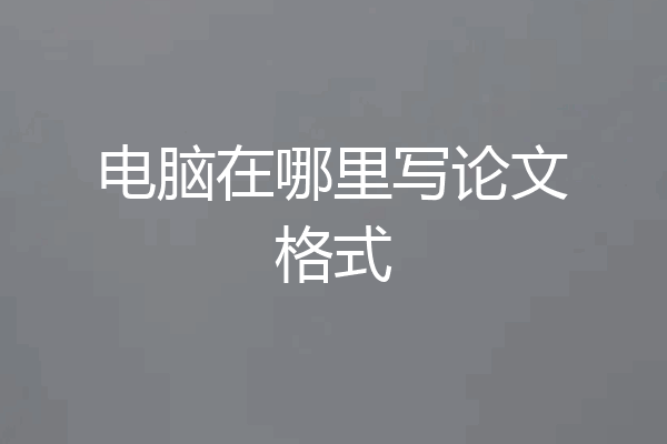 电脑在哪里写论文格式