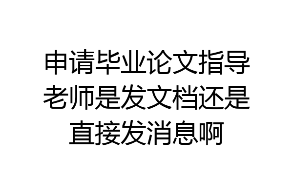 申请毕业论文指导老师是发文档还是直接发消息啊