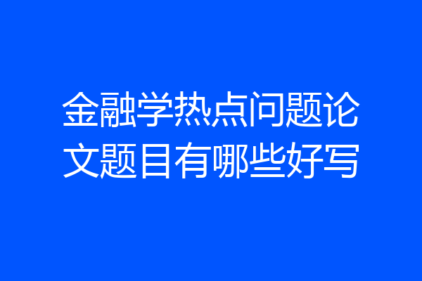 金融学热点问题论文题目有哪些好写