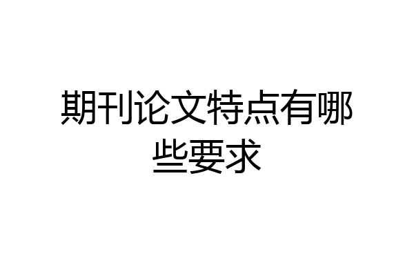 期刊论文特点有哪些要求