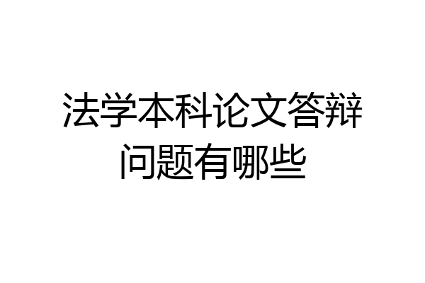 法学本科论文答辩问题有哪些