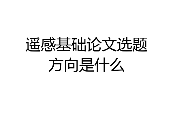 遥感基础论文选题方向是什么