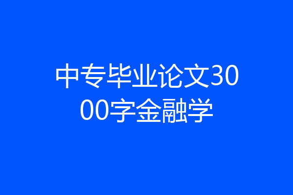 中专毕业论文3000字金融学