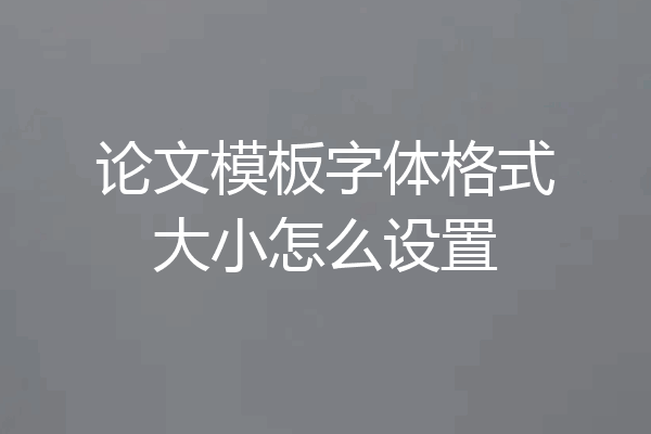 论文模板字体格式大小怎么设置