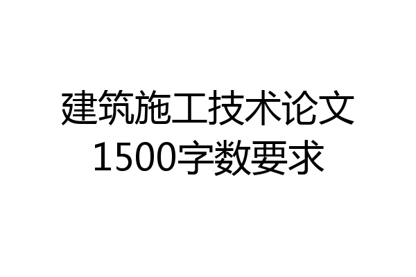 建筑施工技术论文1500字数要求