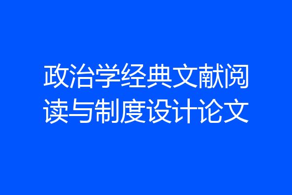 政治学经典文献阅读与制度设计论文