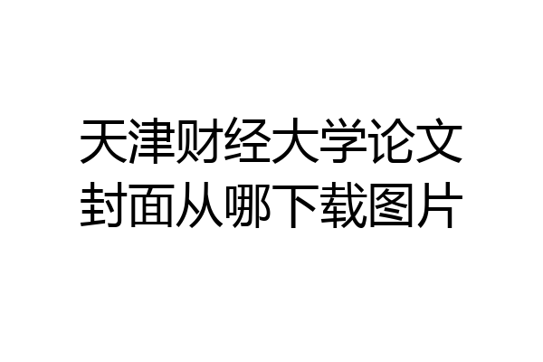 天津财经大学论文封面从哪下载图片