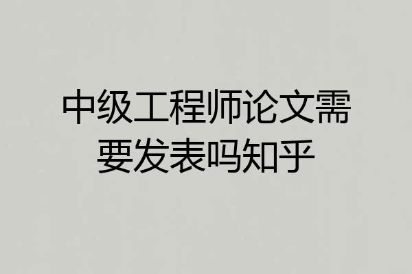 中级工程师论文需要发表吗知乎