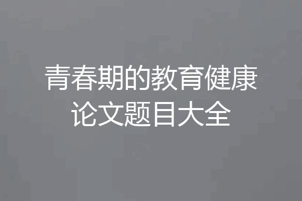 青春期的教育健康论文题目大全