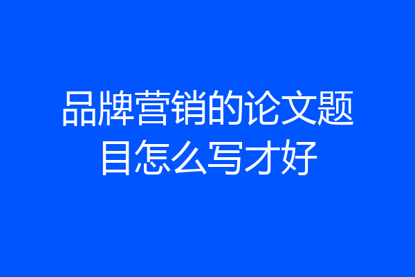 品牌营销的论文题目怎么写才好
