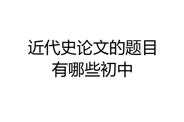 近代史论文的题目有哪些初中