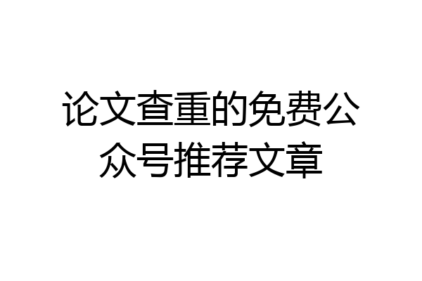 论文查重的免费公众号推荐文章