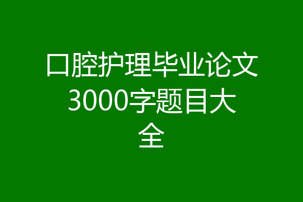 口腔护理毕业论文3000字题目大全