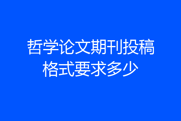 哲学论文期刊投稿格式要求多少