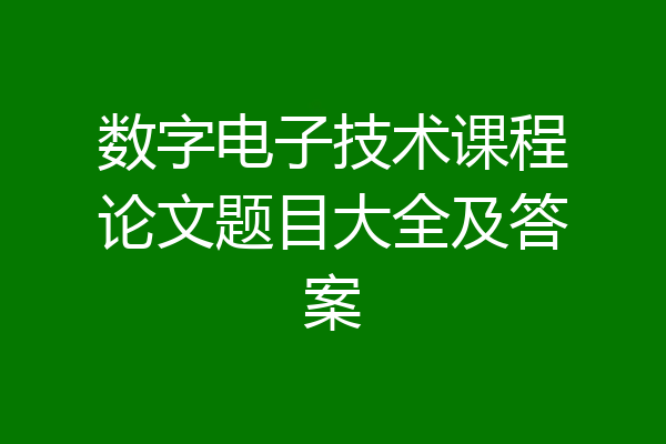 数字电子技术课程论文题目大全及答案