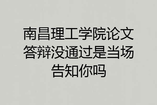 南昌理工学院论文答辩没通过是当场告知你吗