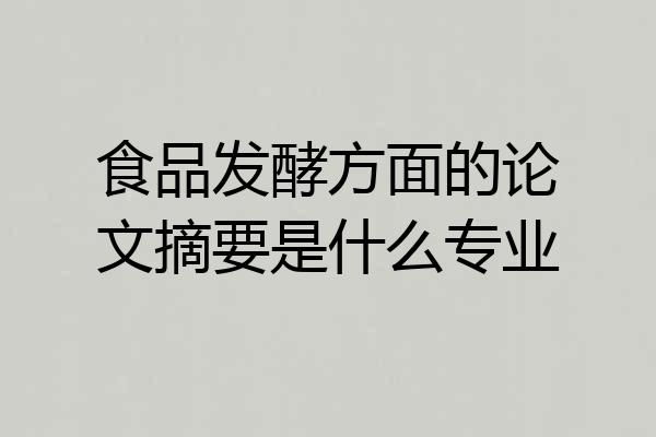食品发酵方面的论文摘要是什么专业