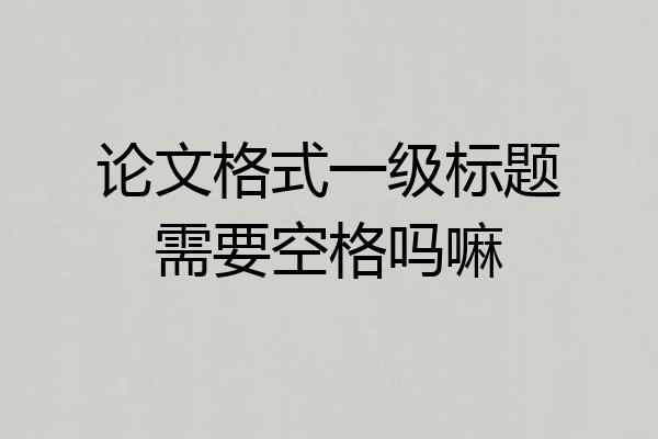 论文格式一级标题需要空格吗嘛