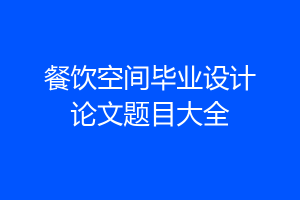 餐饮空间毕业设计论文题目大全