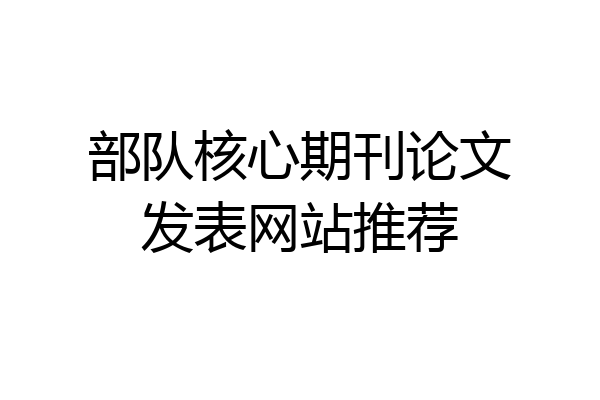 部队核心期刊论文发表网站推荐
