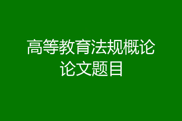 高等教育法规概论论文题目