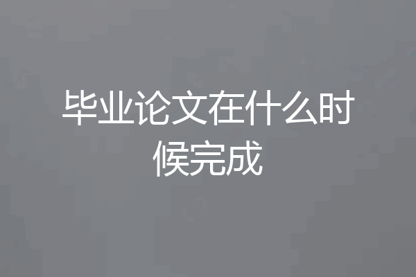 毕业论文在什么时候完成