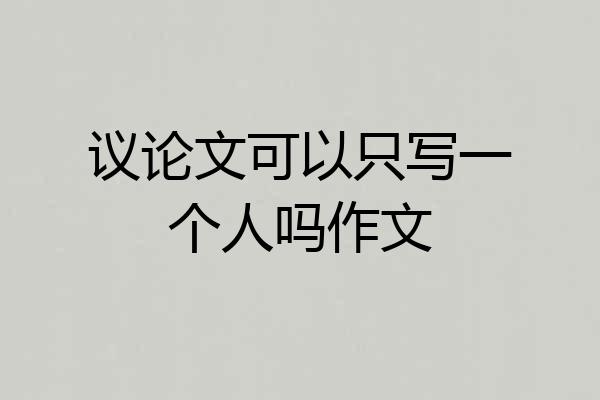 议论文可以只写一个人吗作文