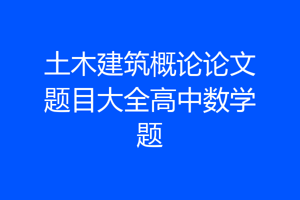 土木建筑概论论文题目大全高中数学题