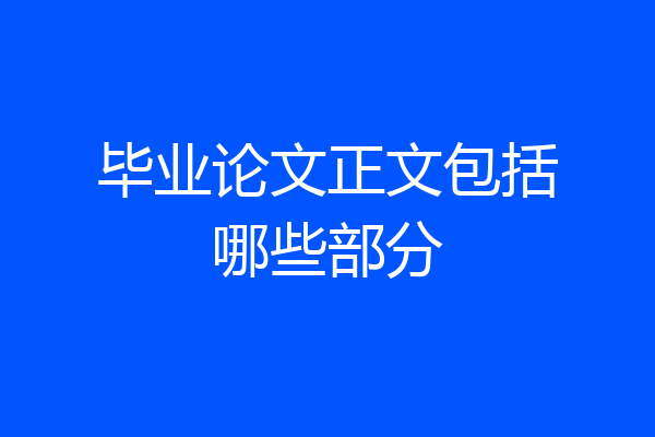毕业论文正文包括哪些部分