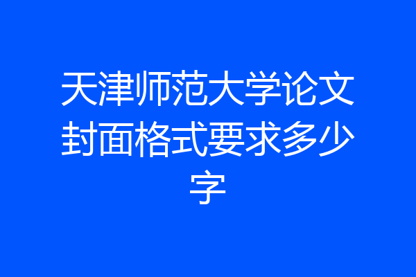 天津师范大学论文封面格式要求多少字