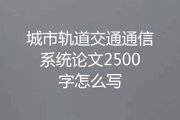 城市轨道交通通信系统论文2500字怎么写