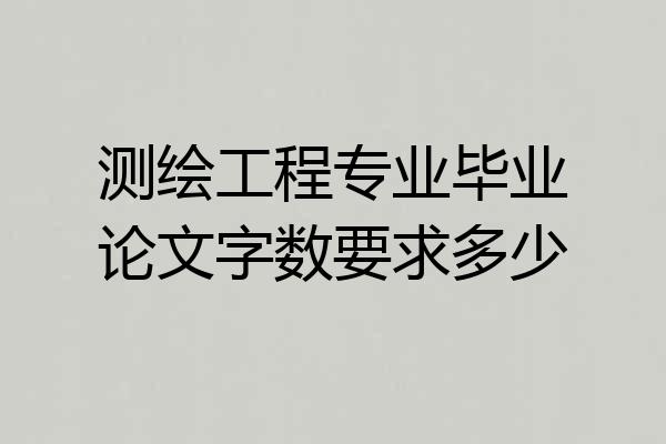 测绘工程专业毕业论文字数要求多少
