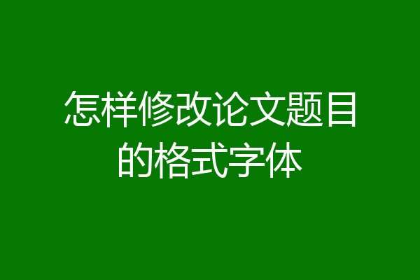 怎样修改论文题目的格式字体