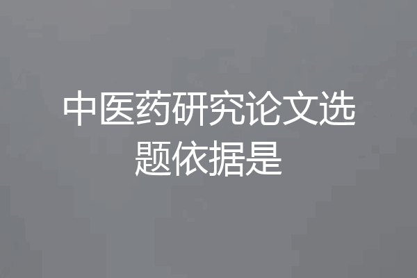 中医药研究论文选题依据是