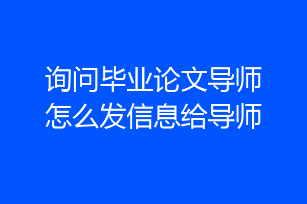 询问毕业论文导师怎么发信息给导师