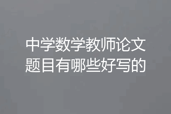 中学数学教师论文题目有哪些好写的