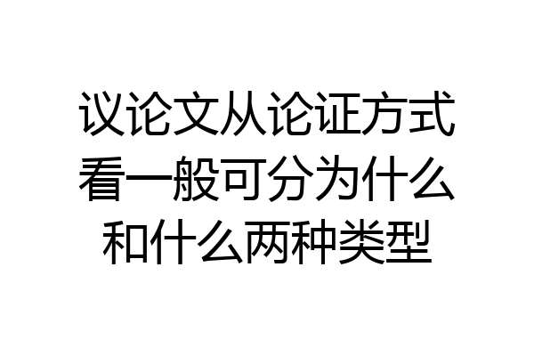 议论文从论证方式看一般可分为什么和什么两种类型