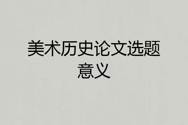 美术历史论文选题意义