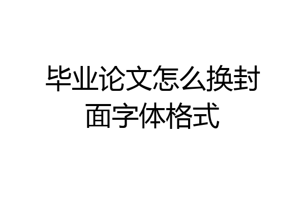 毕业论文怎么换封面字体格式