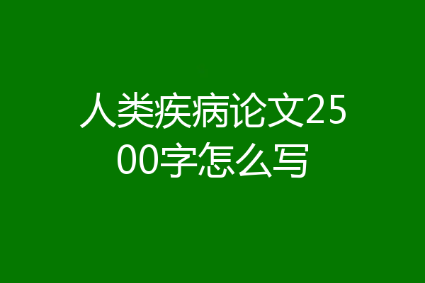 人类疾病论文2500字怎么写