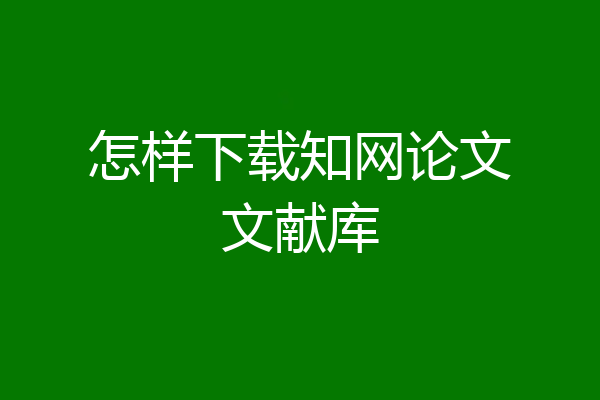 怎样下载知网论文文献库