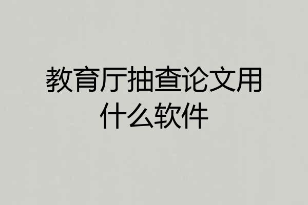 教育厅抽查论文用什么软件