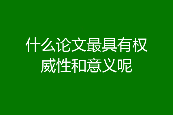 什么论文最具有权威性和意义呢