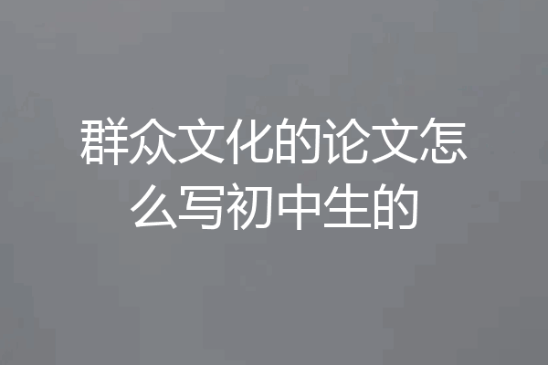 群众文化的论文怎么写初中生的
