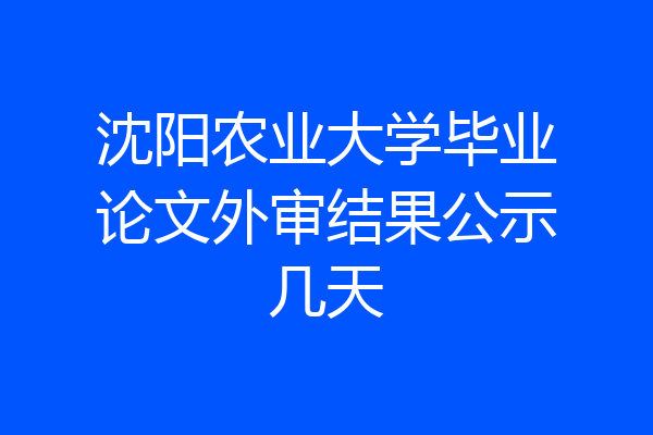 沈阳农业大学毕业论文外审结果公示几天