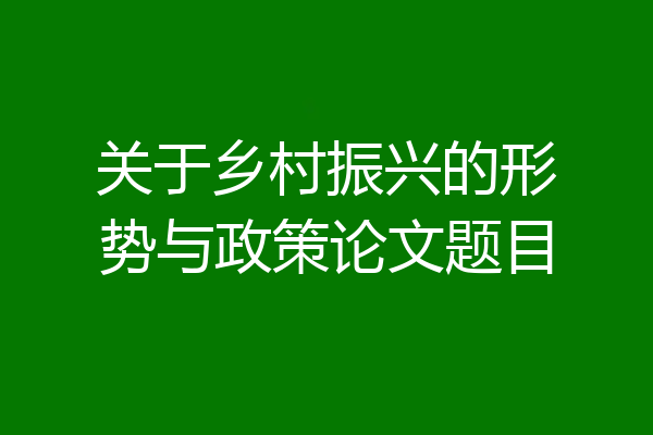 关于乡村振兴的形势与政策论文题目