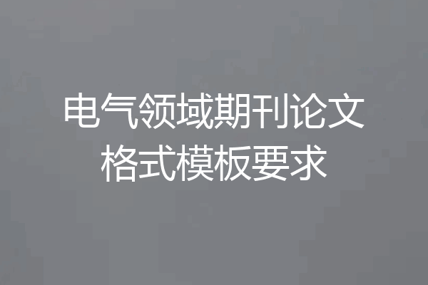 电气领域期刊论文格式模板要求