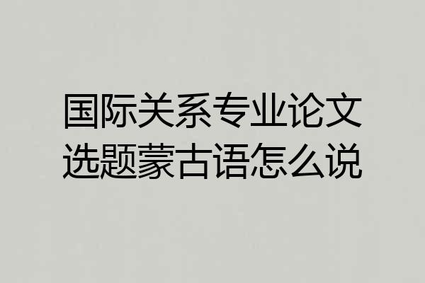 国际关系专业论文选题蒙古语怎么说