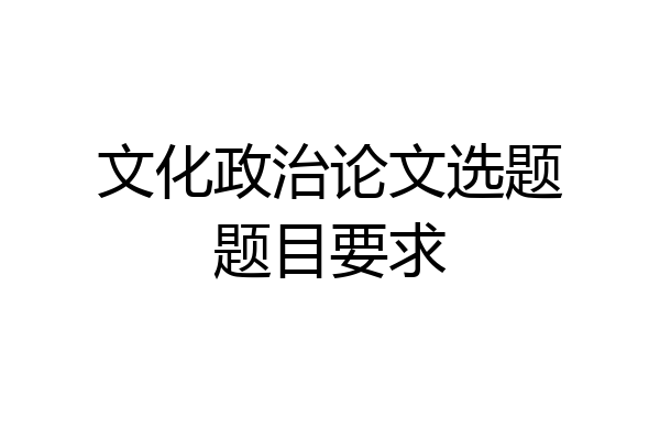 文化政治论文选题题目要求