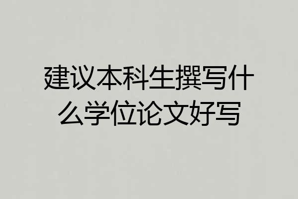 建议本科生撰写什么学位论文好写
